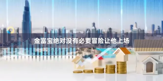 金富宝绝对没有必要冒险让他上场