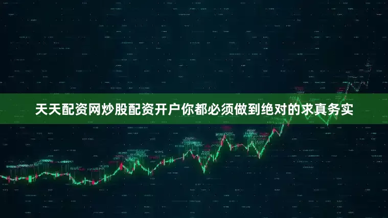 天天配资网炒股配资开户你都必须做到绝对的求真务实