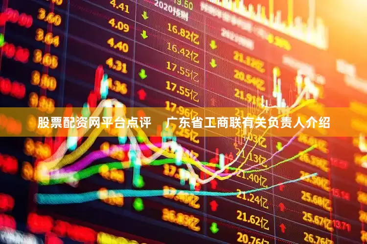 股票配资网平台点评    广东省工商联有关负责人介绍