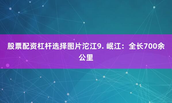 股票配资杠杆选择图片沱江9. 岷江：全长700余公里