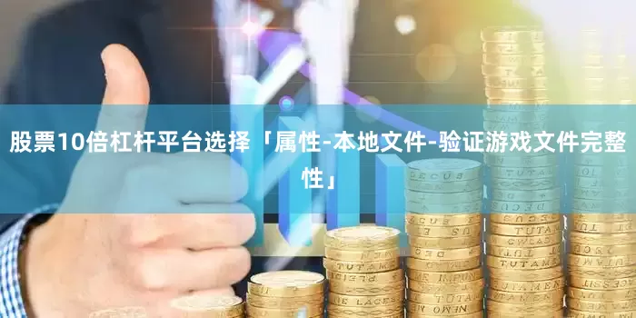 股票10倍杠杆平台选择「属性-本地文件-验证游戏文件完整性」