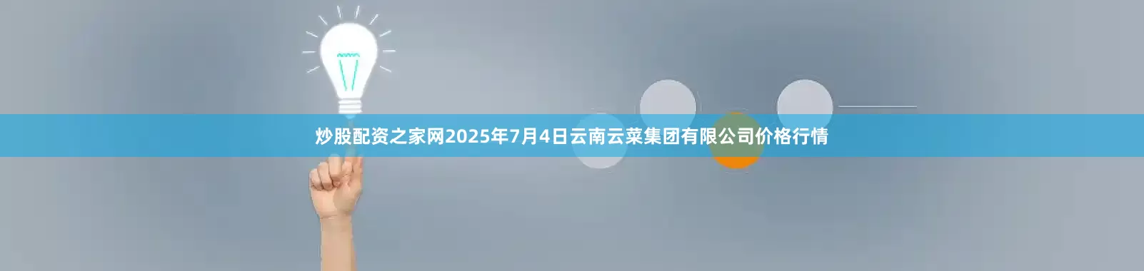 炒股配资之家网2025年7月4日云南云菜集团有限公司价格行情