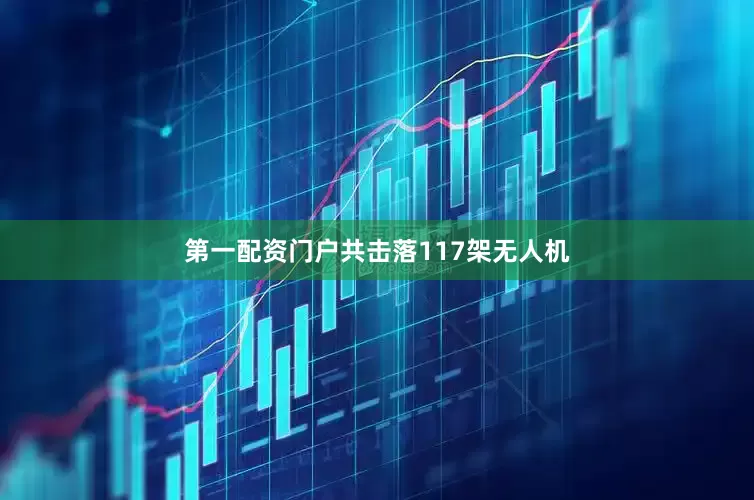 第一配资门户共击落117架无人机