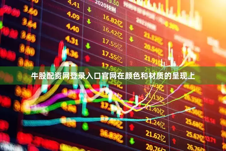 牛股配资网登录入口官网在颜色和材质的呈现上