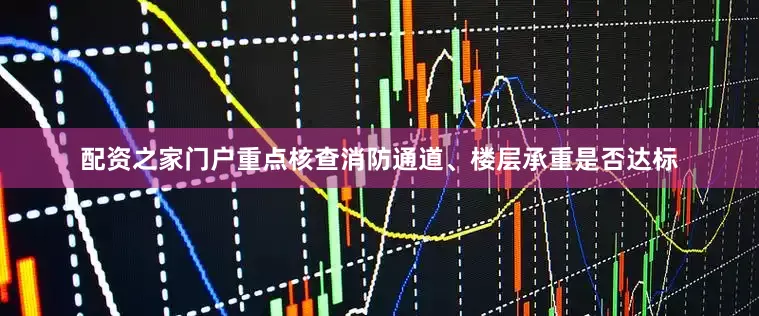 配资之家门户重点核查消防通道、楼层承重是否达标