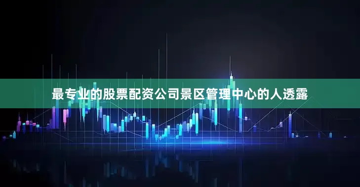 最专业的股票配资公司景区管理中心的人透露