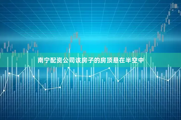 南宁配资公司该房子的房顶悬在半空中