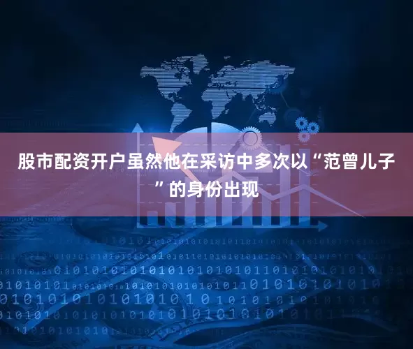 股市配资开户虽然他在采访中多次以“范曾儿子”的身份出现