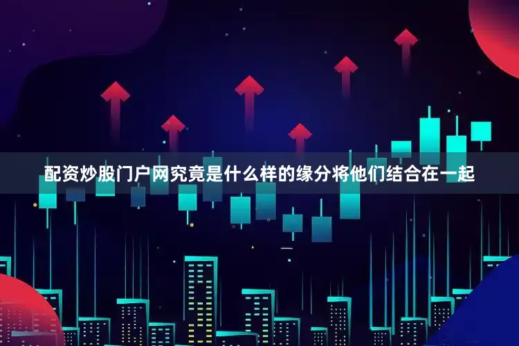 配资炒股门户网究竟是什么样的缘分将他们结合在一起