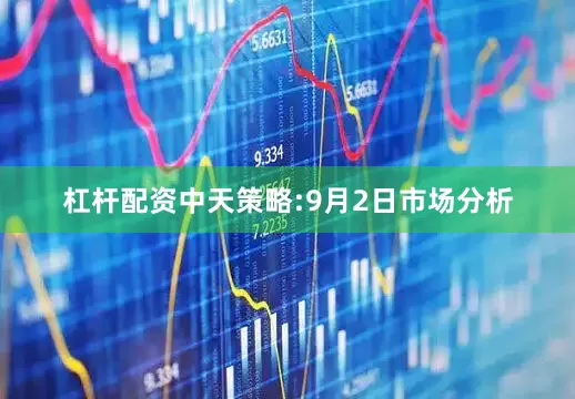 杠杆配资中天策略:9月2日市场分析