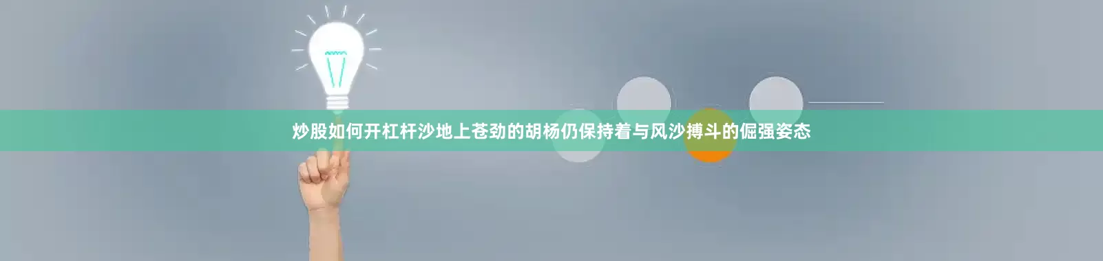 炒股如何开杠杆沙地上苍劲的胡杨仍保持着与风沙搏斗的倔强姿态