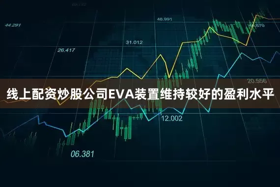 线上配资炒股公司EVA装置维持较好的盈利水平