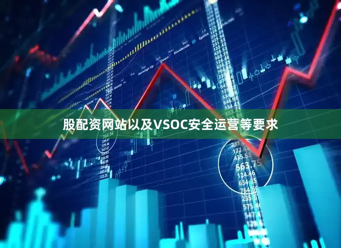股配资网站以及VSOC安全运营等要求