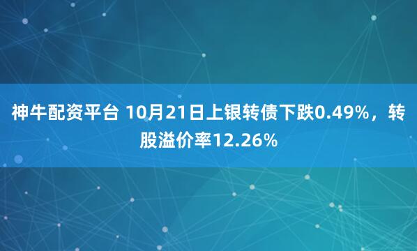 神牛配资平台 10月21日上银转债下跌0.49%,转股溢价率12.26%