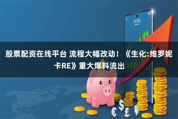 股票配资在线平台 流程大幅改动!《生化:维罗妮卡RE》重大爆料流出