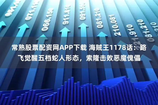 常熟股票配资网APP下载 海贼王1178话:路飞觉醒五档蛇人形态,索隆击败恶魔傀儡