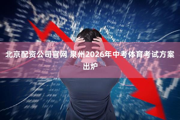 北京配资公司官网 泉州2026年中考体育考试方案出炉