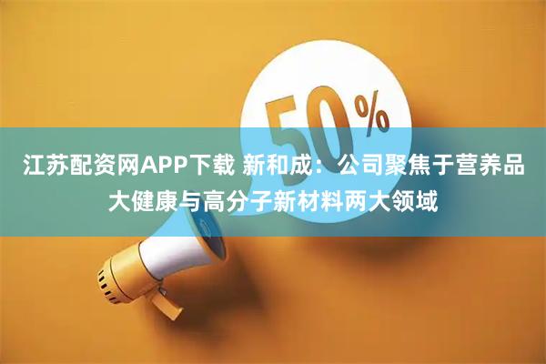 江苏配资网APP下载 新和成：公司聚焦于营养品大健康与高分子新材料两大领域