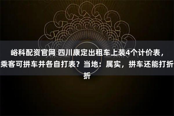 峪科配资官网 四川康定出租车上装4个计价表,乘客可拼车并各自打表?当地:属实,拼车还能打折