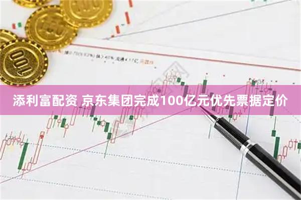 添利富配资 京东集团完成100亿元优先票据定价
