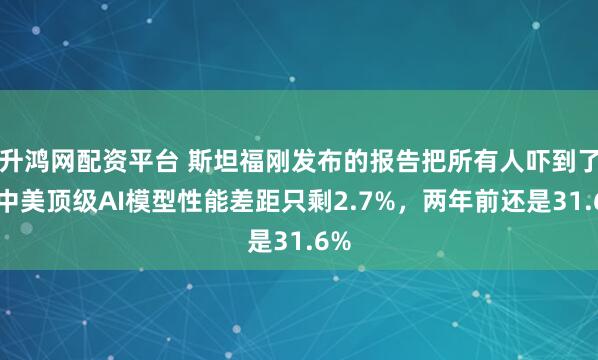 升鸿网配资平台 斯坦福刚发布的报告把所有人吓到了，中美顶级AI模型性能差距只剩2.7%，两年前还是31.6%