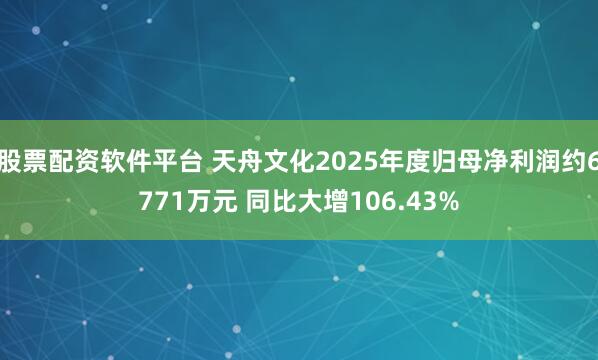 股票配资软件平台 天舟文化2025年度归母净利润约6771万元 同比大增106.43%