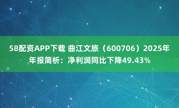 58配资APP下载 曲江文旅（600706）2025年年报简析：净利润同比下降49.43%