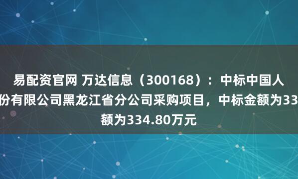 易配资官网 万达信息（300168）：中标中国人寿保险股份有限公司黑龙江省分公司采购项目，中标金额为334.80万元