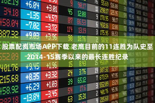 股票配资市场APP下载 老鹰目前的11连胜为队史至2014-15赛季以来的最长连胜纪录