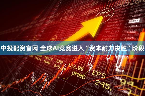 中投配资官网 全球AI竞赛进入“资本耐力决胜”阶段