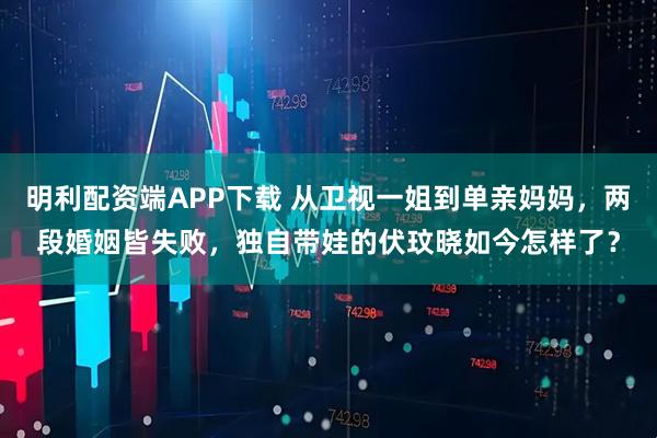 明利配资端APP下载 从卫视一姐到单亲妈妈，两段婚姻皆失败，独自带娃的伏玟晓如今怎样了？